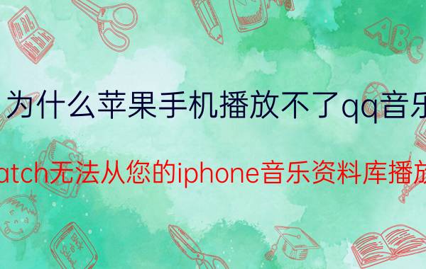 为什么苹果手机播放不了qq音乐 applewatch无法从您的iphone音乐资料库播放此音乐？